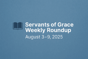 Servants of Grace Weekly Roundup August 3–9, 2025 graphic with a blue background, open Bible icon, and bold white text.