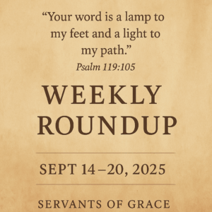 Weekly Roundup – September 14–20, 2025 – Servants of Grace. Parchment background with Psalm 119:105, ‘Your word is a lamp to my feet and a light to my path,’ in elegant serif font.