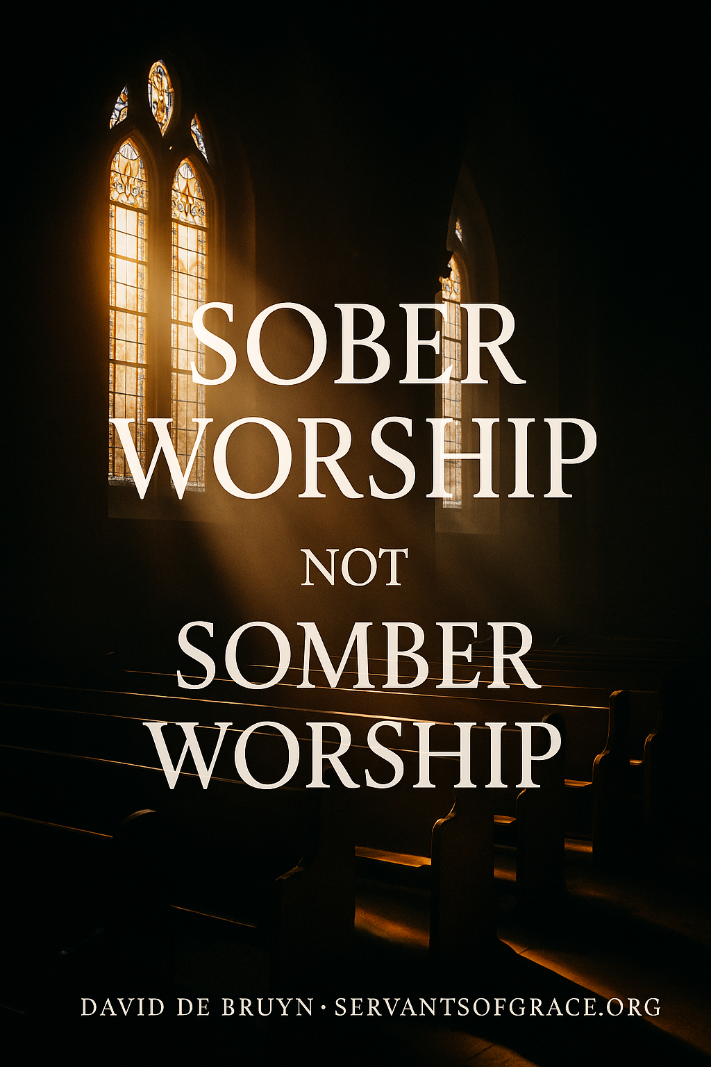 Sunlight streaming through stained-glass windows into a church sanctuary with empty pews, overlaid with the words “Sober Worship Not Somber Worship” and attribution to David de Bruyn, servantsofgrace.org.