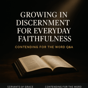 An open Bible resting on a dark wooden surface with a warm beam of light illuminating the pages. The title ‘Growing in Discernment for Everyday Faithfulness’ appears above in bold serif text, with ‘Contending for the Word Q&A’ beneath it and a branded footer reading ‘Servants of Grace’ and ‘Contending for the Word.’ The image symbolizes clarity, truth, and discernment grounded in Scripture.