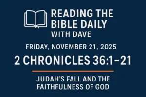 A navy-blue thumbnail with a white open-Bible icon and the text ‘Reading the Bible Daily with Dave.’ The date reads ‘Friday, November 21, 2025.’ Below, large bold text displays ‘2 Chronicles 36:1–21,’ with an orange line underneath and the subtitle ‘Judah’s Fall and the Faithfulness of God.’