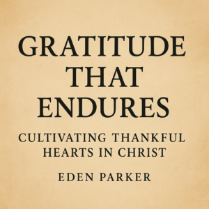 Warm parchment-style background with centered serif text reading ‘Gratitude That Endures’ and the subtitle ‘Cultivating Thankful Hearts in Christ,’ with the author’s name ‘Eden Parker’ beneath