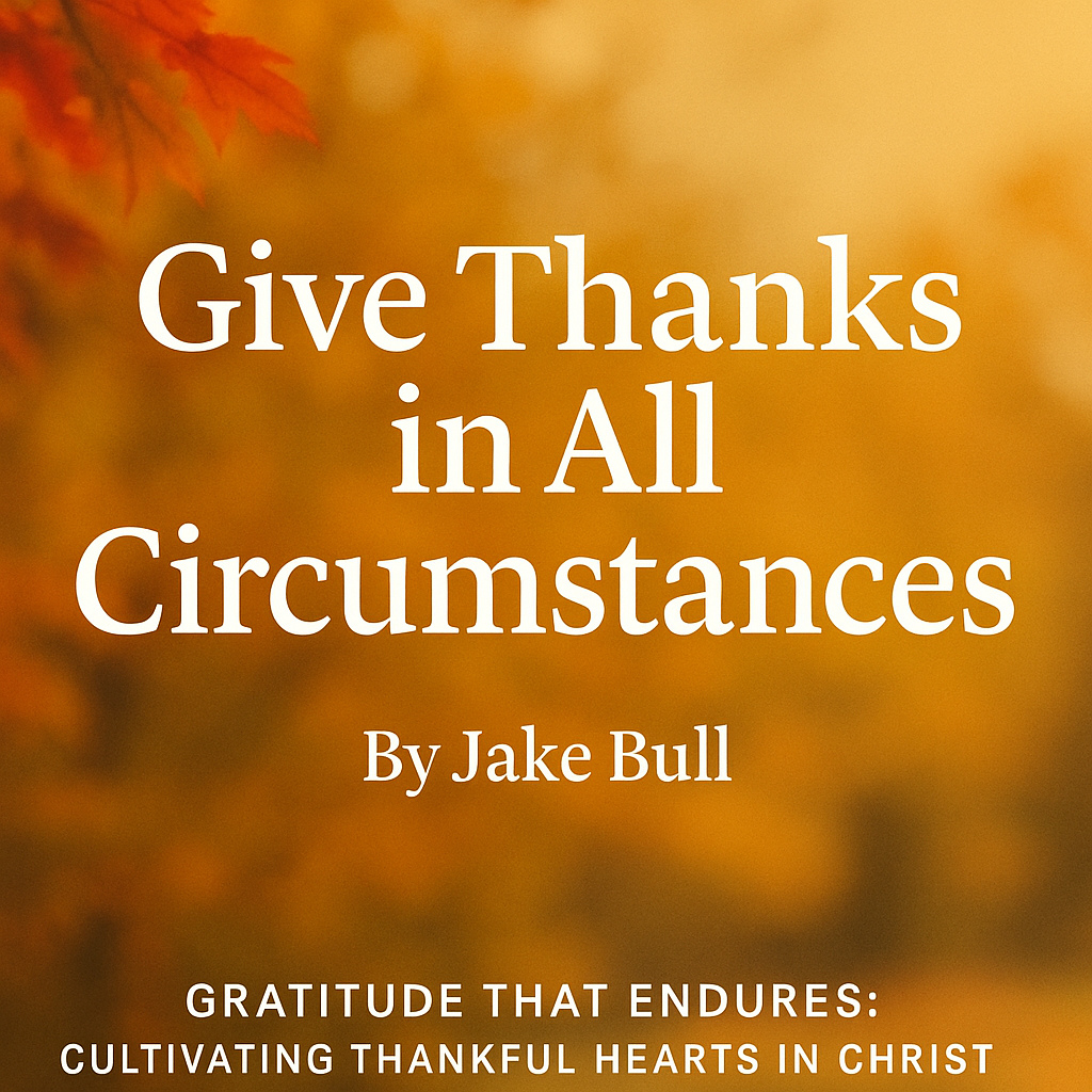 Article graphic with a warm autumn background of blurred orange and gold leaves, featuring the title ‘Give Thanks in All Circumstances’ by Jake Bull in large white serif text. The series title ‘Gratitude That Endures: Cultivating Thankful Hearts in Christ’ appears at the bottom.
