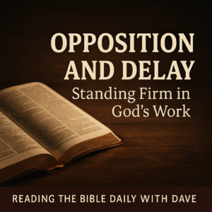Thumbnail showing an open Bible on a wooden table with warm light shining across the pages, darker shadows around the edges, and overlay text reading ‘Opposition and Delay’ and ‘Standing Firm in God’s Work’ for Reading the Bible Daily with Dave.