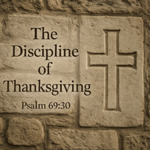 A carved stone cross set into a weathered stone wall with the words “The Discipline of Thanksgiving — Psalm 69:30” beside it, symbolizing enduring gratitude and worship rooted in historic Christian faith.