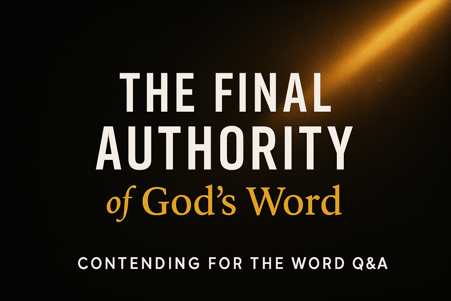 Dark charcoal background with a warm golden beam of light shining diagonally across the right side, with bold white and gold text reading ‘The Final Authority of God’s Word’ and a subtitle ‘Contending for the Word Q&A.