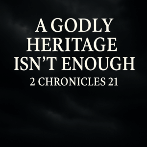 Dark storm clouds fill the background with bold ivory text reading “A Godly Heritage Isn’t Enough — 2 Chronicles 21,” creating a dramatic and somber tone that emphasizes the biblical warning about forsaking personal faith in God despite a spiritual legacy.