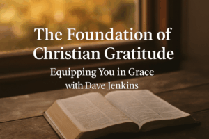 An open Bible resting on a wooden table near a sunlit window, bathed in warm autumn light. The overlay text reads “The Foundation of Christian Gratitude – Equipping You in Grace with Dave Jenkins,” symbolizing thanksgiving grounded in God’s unchanging Word.