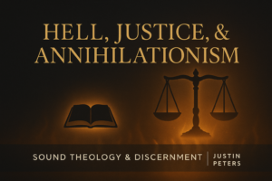 Thumbnail with a dark charcoal background, faint flames at the bottom, a glowing silhouette of scales of justice beside a small open Bible, and the title ‘Hell, Justice, & Annihilationism’ above a bar reading ‘Sound Theology & Discernment | Justin Peters.