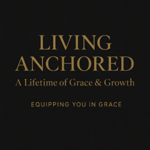 Living Anchored: A Lifetime of Grace and Growth — Equipping You in Grace podcast thumbnail with gold serif text on a dark charcoal background.