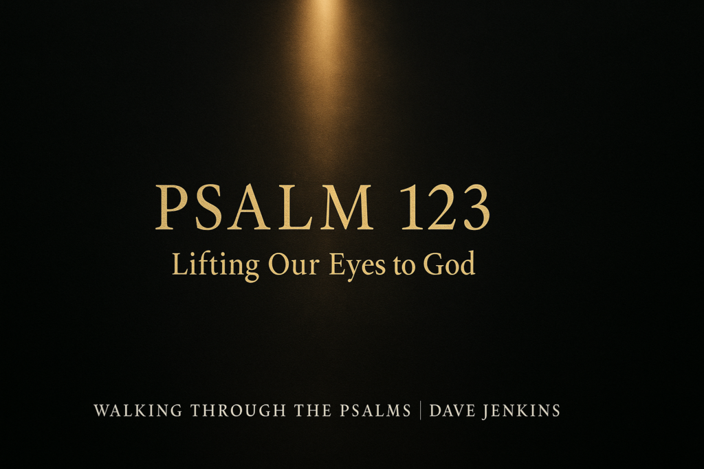 Dark charcoal background with a warm golden beam of light shining downward and the text ‘Psalm 123 – Lifting Our Eyes to God,’ from the Walking Through the Psalms series with Dave Jenkins.