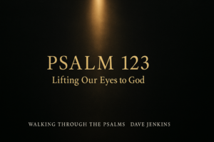 Dark charcoal background with a warm golden beam of light shining downward and the text ‘Psalm 123 – Lifting Our Eyes to God,’ from the Walking Through the Psalms series with Dave Jenkins.