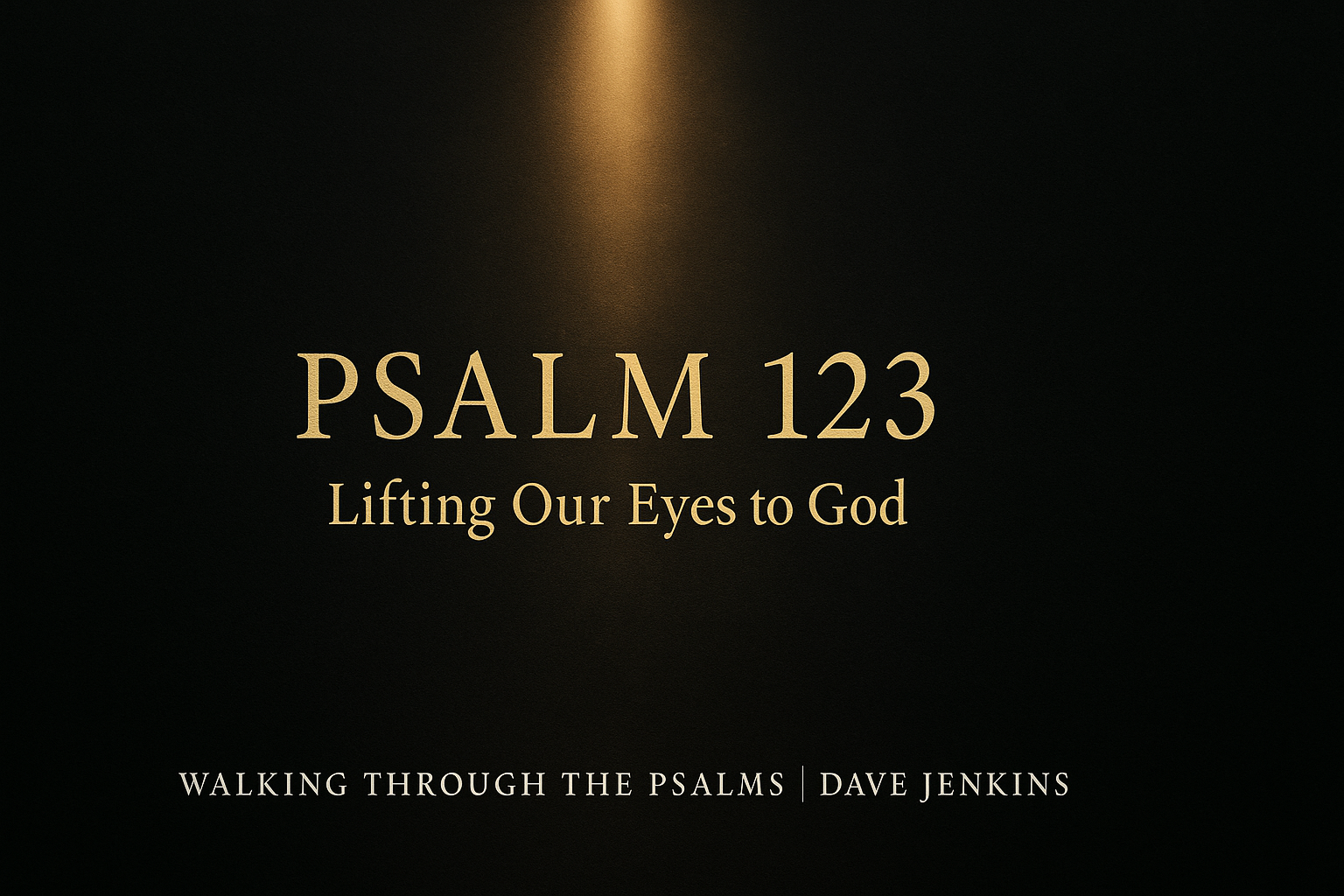 Dark charcoal background with a warm golden beam of light shining downward and the text ‘Psalm 123 – Lifting Our Eyes to God,’ from the Walking Through the Psalms series with Dave Jenkins.