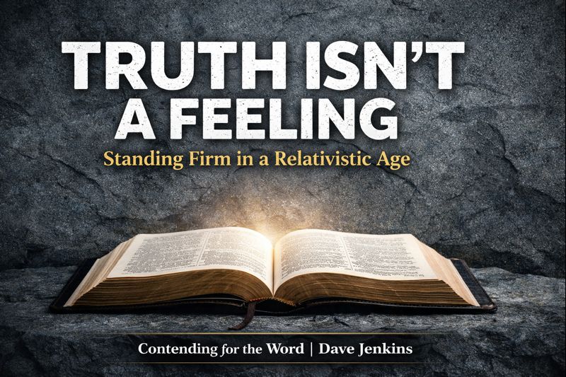 Contending for the Word episode graphic with an open Bible on a stone background, displaying the text “Truth Isn’t a Feeling” and “Standing Firm in a Relativistic Age” by Dave Jenkins on Servants of Grace.