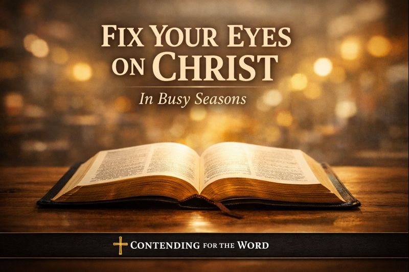 Thumbnail showing an open Bible on a wooden table illuminated by warm light, with the words “Fix Your Eyes on Christ” and “In Busy Seasons” above it, representing a Contending for the Word Q&A episode focused on keeping Christ central during busy seasons.