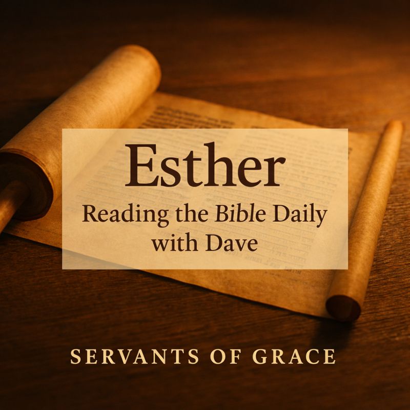 Esther – Reading the Bible Daily with Dave thumbnail showing an unrolled parchment scroll on a wooden table in warm golden light, with the title ‘Esther,’ series name, and Servants of Grace branding.