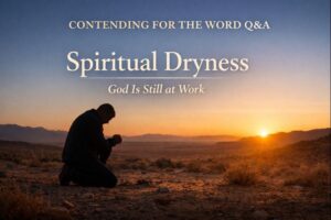 Contending for the Word Q&A thumbnail showing a man kneeling in prayer in a desert at sunrise, symbolizing spiritual dryness and trust in God’s continued work.