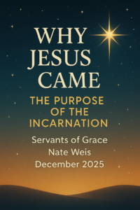 Advent-themed graphic with a starry night sky and a bright Bethlehem star shining above the title ‘Why Jesus Came: The Purpose of the Incarnation,’ with Servants of Grace, Nate Weis, and December 2025 displayed below.