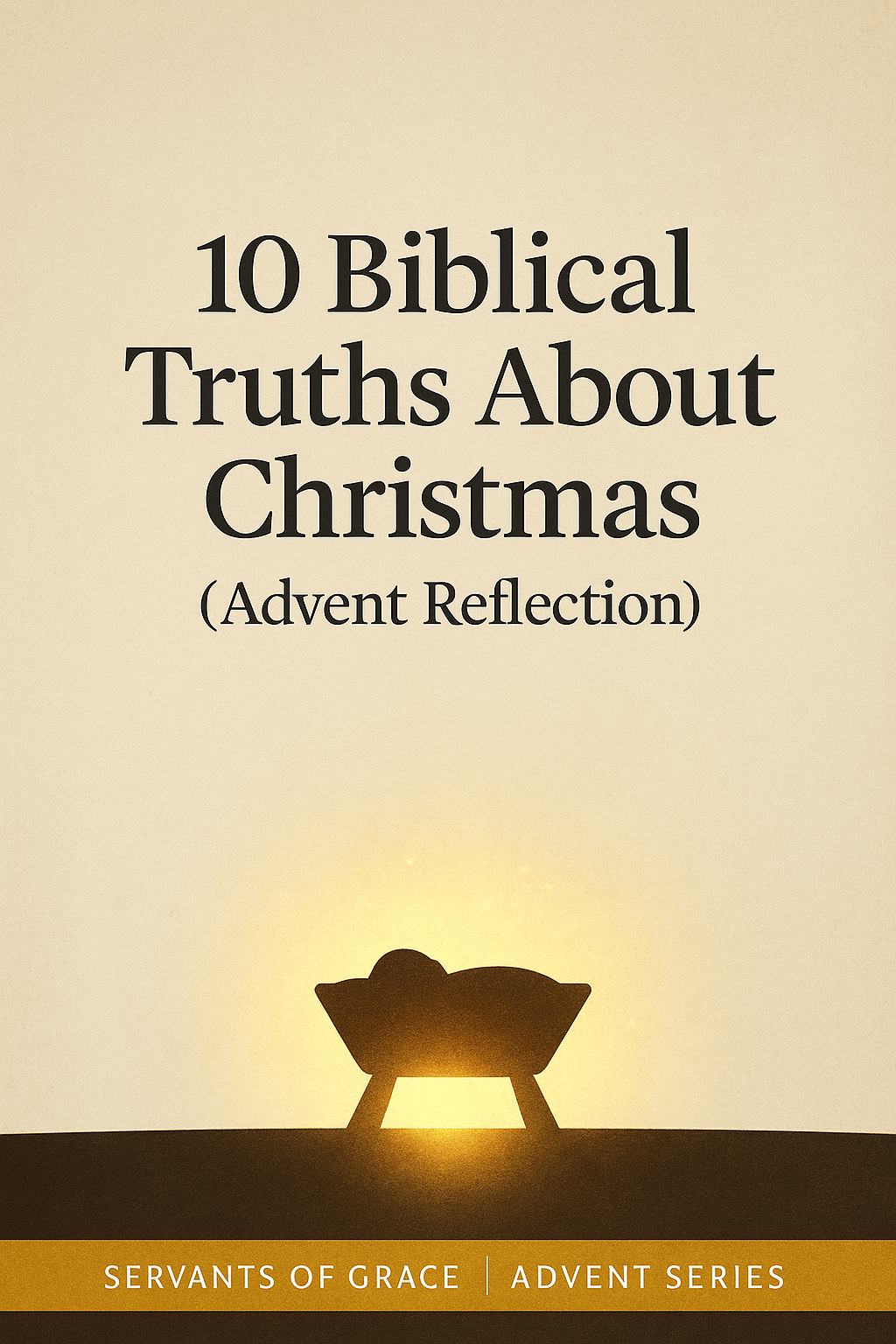 A warm parchment background with a glowing manger silhouette and the title ‘10 Biblical Truths About Christmas (Advent Reflection)’ with a footer reading ‘Servants of Grace | Advent Series.