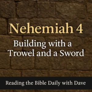 Thumbnail showing a stone wall background with the text “Nehemiah 4 – Building with a Trowel and a Sword” and footer text “Reading the Bible Daily with Dave