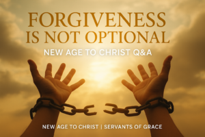 Two hands breaking free from chains against a glowing sky with sunlight breaking through clouds, symbolizing freedom and forgiveness. Text overlay reads “Forgiveness Is Not Optional,” subtitle “New Age to Christ Q&A,” and footer “New Age to Christ | Servants of Grace.