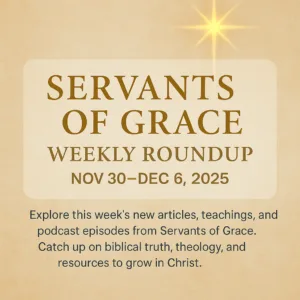 Servants of Grace Weekly Roundup thumbnail for November 30–December 6, 2025, featuring a warm parchment background, a faint glowing Bethlehem star at the top, the title ‘Weekly Roundup’ in gold serif text, the date range in gray sans-serif text below, and a semi-transparent overlay behind the text for readability.