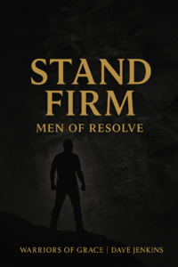 A dark rugged stone cliff with a bold silhouette of a man standing firm. Large gold serif text reads ‘Stand Firm’ with the subtitle ‘Men of Resolve,’ and the bottom text reads ‘Warriors of Grace | Dave Jenkins.’ The design conveys strength, conviction, and biblical masculinity.