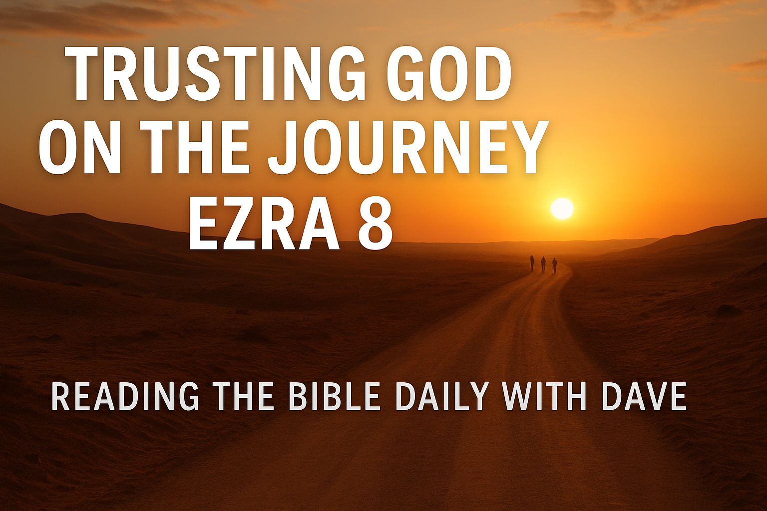 Sunrise over a desert road symbolizing the journey of faith in Ezra 8 with the text 'Trusting God on the Journey — Ezra 8' for Reading the Bible Daily with Dave.