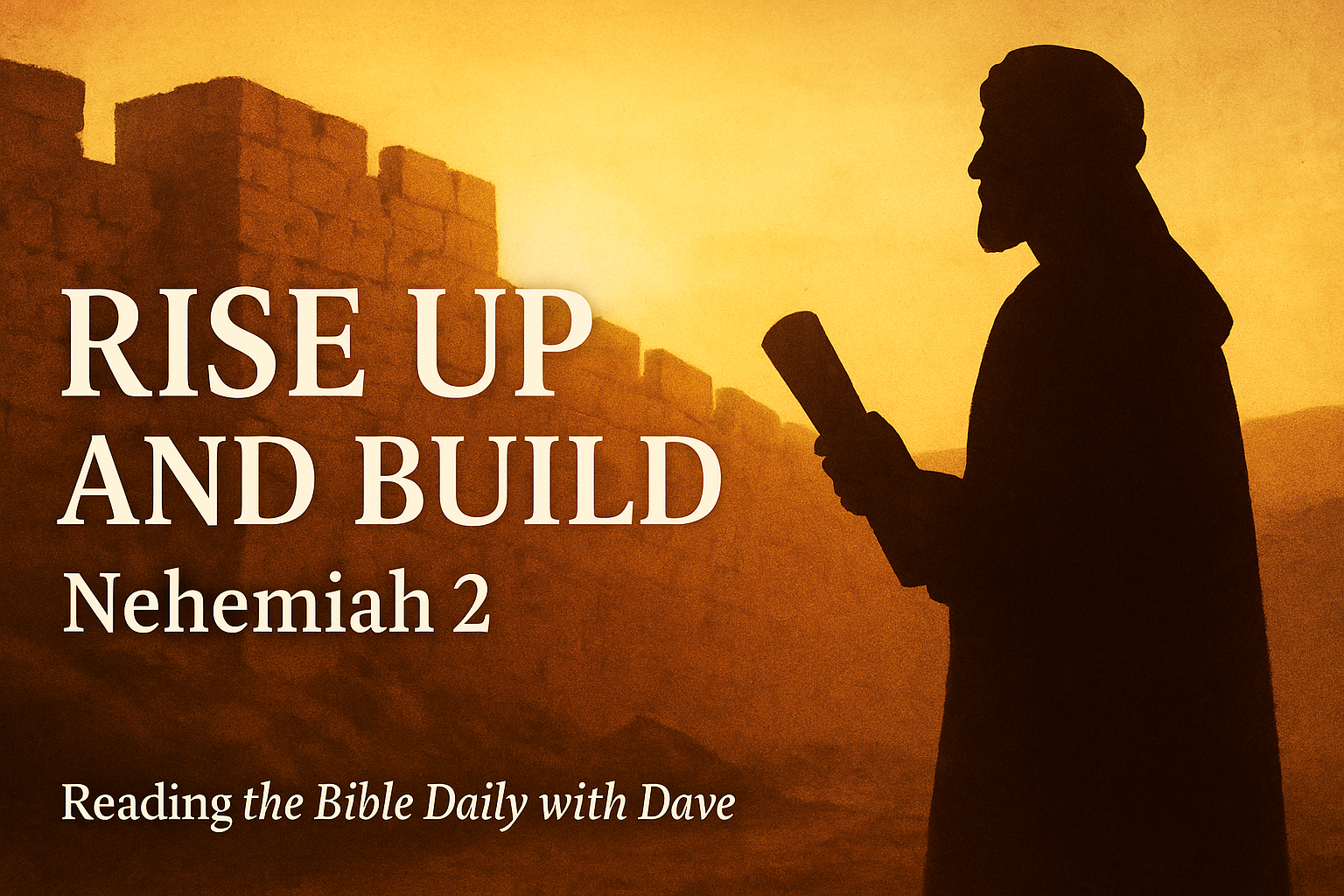 A warm, sunset-lit scene of ancient Jerusalem’s broken walls with the silhouette of Nehemiah holding a scroll. Left-aligned text reads ‘Rise Up and Build,’ ‘Nehemiah 2,’ and ‘Reading the Bible Daily with Dave.