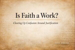 Parchment-style theological graphic with the title ‘Is Faith a Work?’ and the subtitle ‘Clearing Up Confusion Around Justification,’ with the author credit ‘By Dave Jenkins’ in the lower corner.