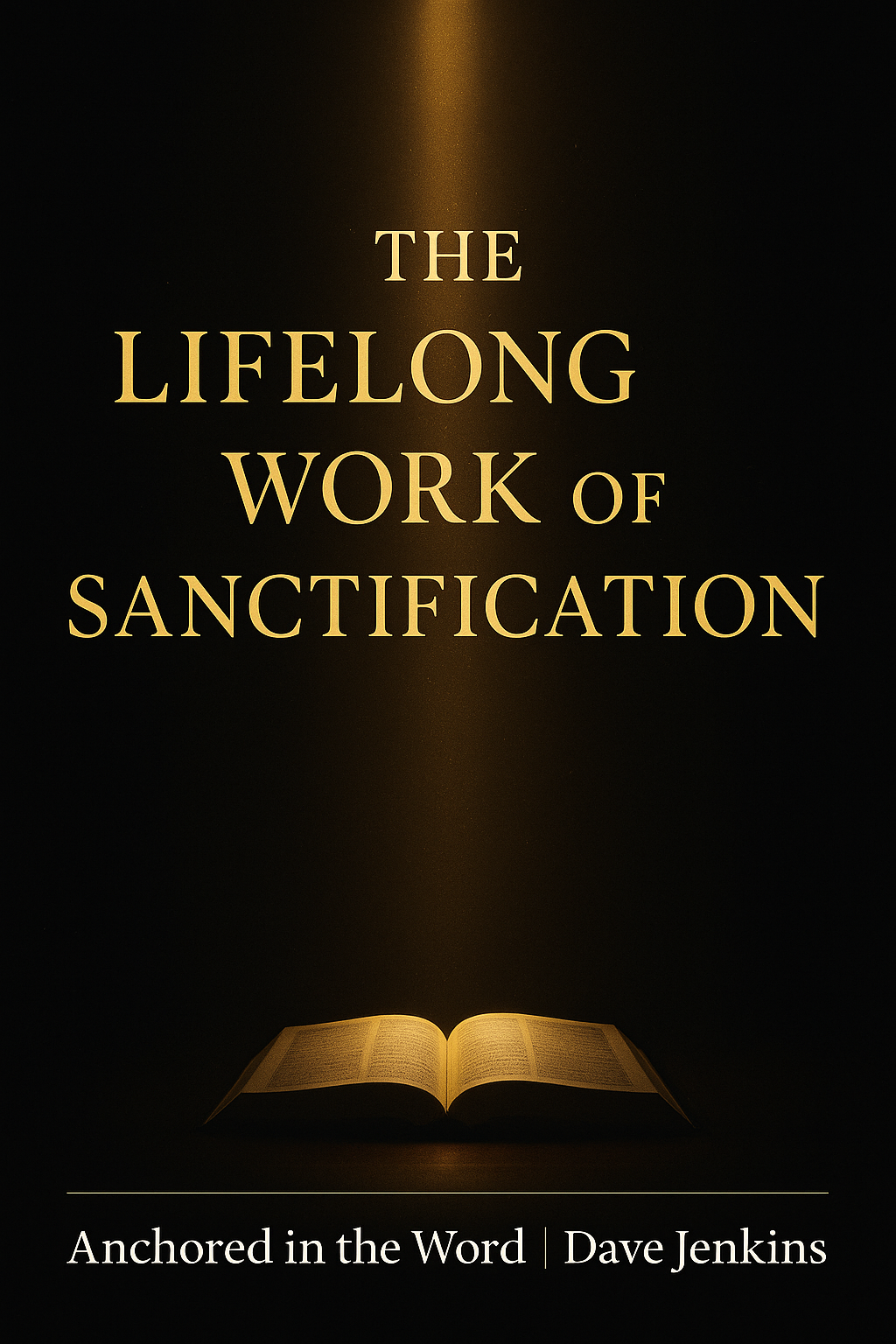 An open Bible illuminated by a vertical beam of warm golden light against a dark charcoal background, with the title ‘The Lifelong Work of Sanctification’ in gold serif text above and ‘Anchored in the Word | Dave Jenkins’ in white text below, symbolizing the refining work of sanctification.