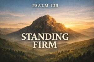 Psalm 125 sermon thumbnail featuring a mountain at sunrise with the words ‘Psalm 125’ and ‘Standing Firm,’ symbolizing God’s unshakable protection of His people.