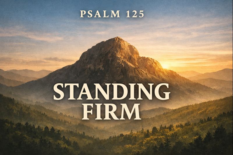 Psalm 125 sermon thumbnail featuring a mountain at sunrise with the words ‘Psalm 125’ and ‘Standing Firm,’ symbolizing God’s unshakable protection of His people.