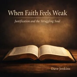 Open Bible resting on a wooden table in soft, warm light with the title “When Faith Feels Weak: Justification and the Struggling Soul” displayed above, conveying assurance and rest in Christ.