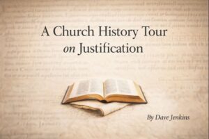 Thumbnail for the article “A Church History Tour on Justification” featuring an open Bible resting on parchment with faded manuscript text in the background, and author credit “By Dave Jenkins.”