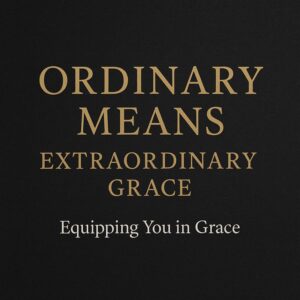 Ordinary Means, Extraordinary Grace — Equipping You in Grace podcast episode on how God uses Scripture, prayer, fellowship, and the sacraments to anchor Christians in faith.