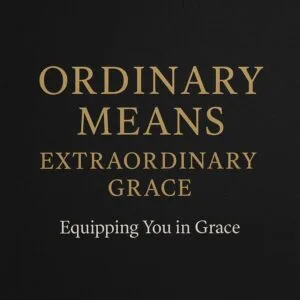 Ordinary Means, Extraordinary Grace — Equipping You in Grace podcast episode on how God uses Scripture, prayer, fellowship, and the sacraments to anchor Christians in faith.