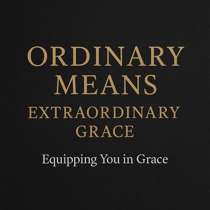 Ordinary Means, Extraordinary Grace — Equipping You in Grace podcast episode on how God uses Scripture, prayer, fellowship, and the sacraments to anchor Christians in faith.
