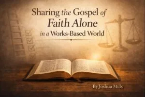 Warm parchment-style theological graphic with an open Bible on a wooden table beneath the title ‘Sharing the Gospel of Faith Alone in a Works-Based World,’ with subtle checklist and balance scale imagery in the background and the author credit ‘By Joshua Mills’ in the lower corner.