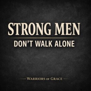 Warriors of Grace podcast graphic with the text “Strong Men Don’t Walk Alone,” emphasizing the importance of godly brotherhood and Christian community for men.