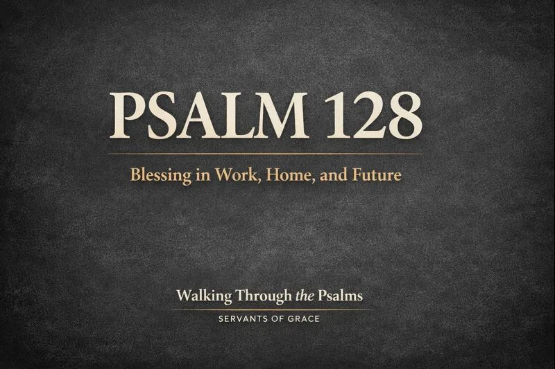 Thumbnail image for the Servants of Grace podcast episode on Psalm 128, titled “God’s Blessing in Work, Home, and Future,” from the Walking Through the Psalms series.