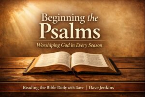 Open Bible resting on a wooden table with soft morning light, titled “Beginning the Psalms: Worshiping God in Every Season,” from Reading the Bible Daily with Dave by Dave Jenkins.