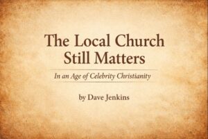 Text-only graphic on a warm parchment background with the title “The Local Church Still Matters,” the subtitle “In an Age of Celebrity Christianity,” and the byline “by Dave Jenkins.”