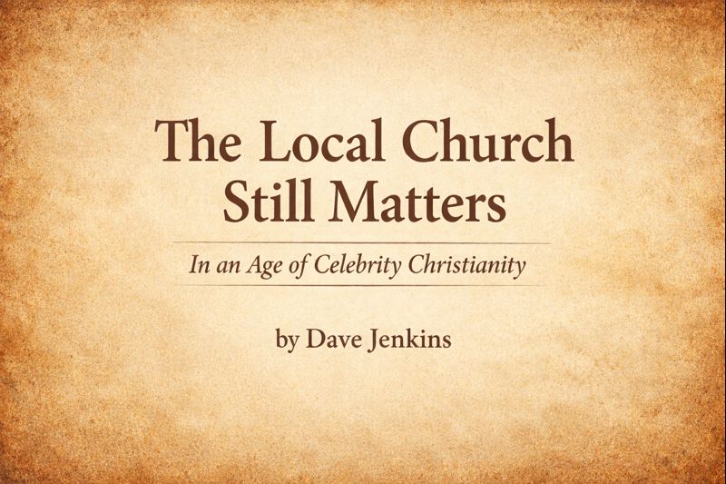 Text-only graphic on a warm parchment background with the title “The Local Church Still Matters,” the subtitle “In an Age of Celebrity Christianity,” and the byline “by Dave Jenkins.”