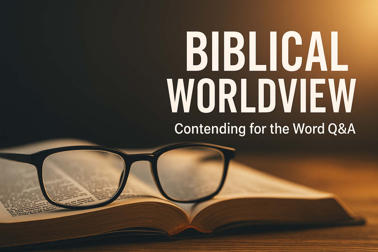 Eyeglasses resting on an open Bible with warm golden light on the right side and a dark background, with bold white text reading ‘Biblical Worldview – Contending for the Word Q&A.