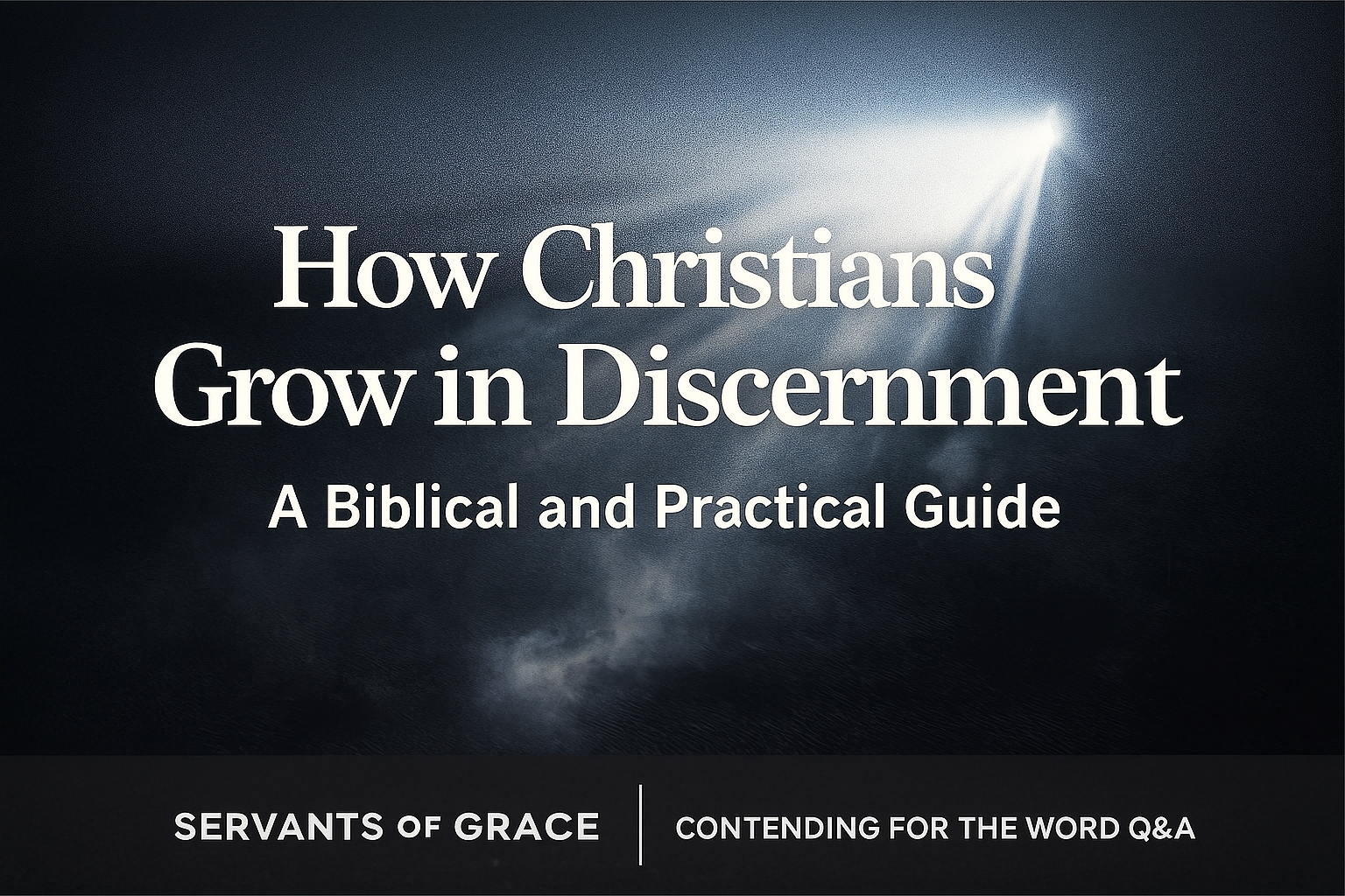Foggy dark background with a sharp beam of light cutting through the mist, illuminating the centered title ‘How Christians Grow in Discernment, A Biblical and Practical Guide,’ with a black brand bar at the bottom displaying ‘Servants of Grace’ and ‘Contending for the Word Q&A