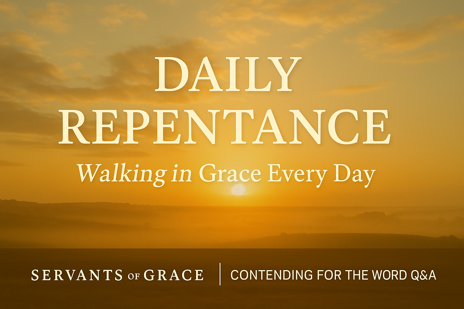 A warm golden sunrise over a soft landscape with bold text reading ‘Daily Repentance – Walking in Grace Every Day’ and a Servants of Grace brand bar for Contending for the Word Q&A.