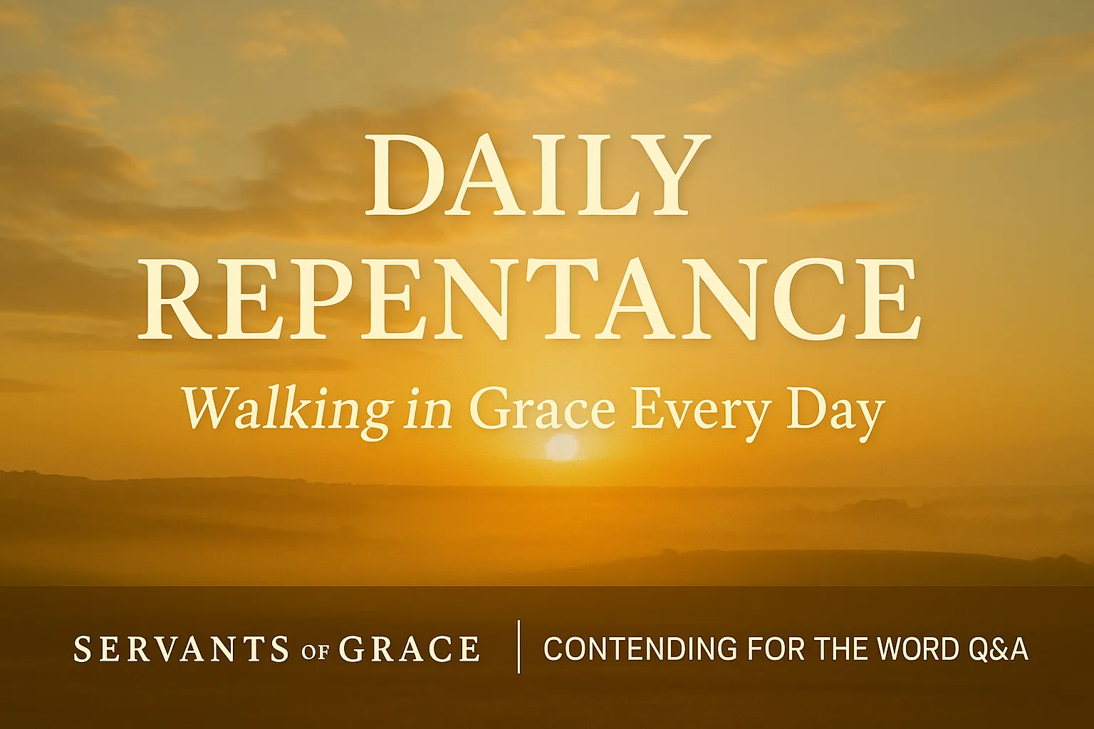 A warm golden sunrise over a soft landscape with bold text reading ‘Daily Repentance – Walking in Grace Every Day’ and a Servants of Grace brand bar for Contending for the Word Q&A.