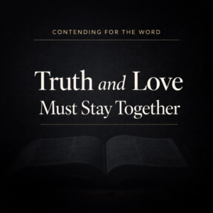 Contending for the Word article thumbnail with dark background, open Bible image, and bold white headline text reading “Truth and Love Must Stay Together” with a Contending for the Word label at the top.