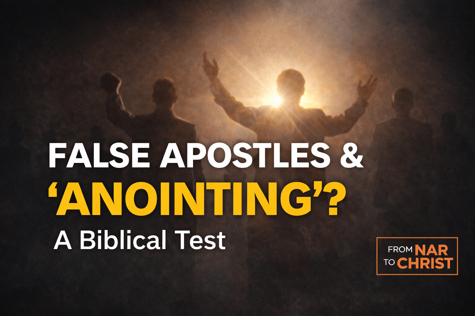 False Apostles and “Anointing” biblical discernment thumbnail featuring silhouetted figures under bright backlight, bold title text, and From NAR to Christ branding on a dark background.